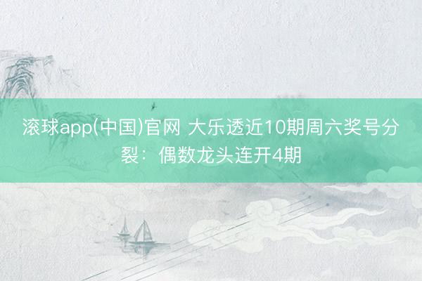 滚球app(中国)官网 大乐透近10期周六奖号分裂：偶数龙头连开4期