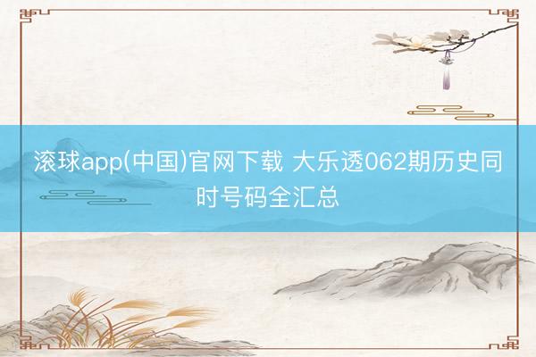 滚球app(中国)官网下载 大乐透062期历史同时号码全汇总