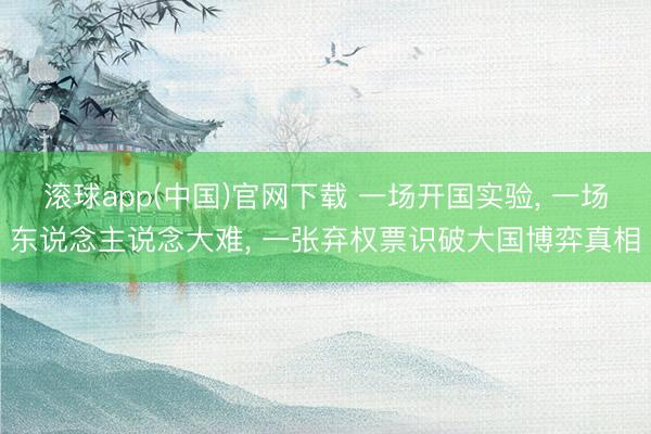 滚球app(中国)官网下载 一场开国实验， 一场东说念主说念大难， 一张弃权票识破大国博弈真相