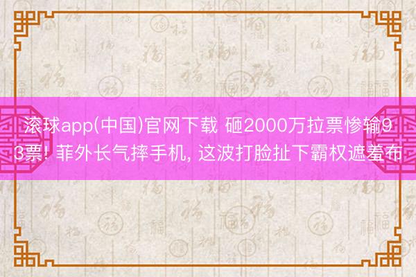 滚球app(中国)官网下载 砸2000万拉票惨输93票! 菲外长气摔手机， 这波打脸扯下霸权遮羞布