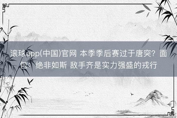 滚球app(中国)官网 本季季后赛过于唐突？面包：绝非如斯 敌手齐是实力强盛的戎行