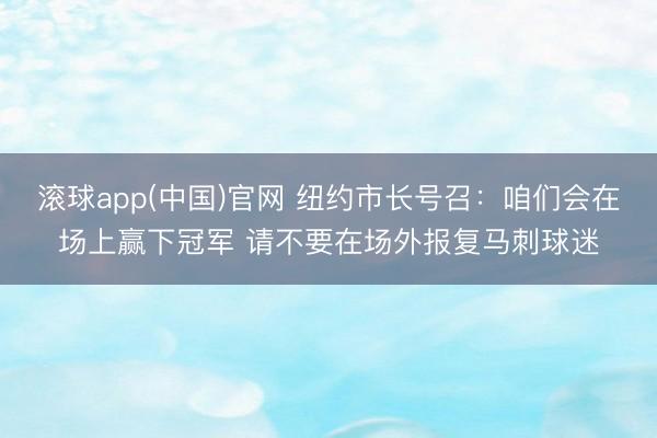 滚球app(中国)官网 纽约市长号召：咱们会在场上赢下冠军 请不要在场外报复马刺球迷