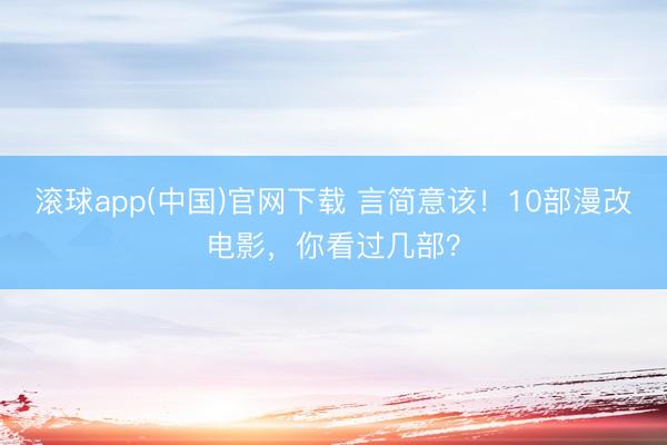 滚球app(中国)官网下载 言简意该！10部漫改电影，你看过几部？