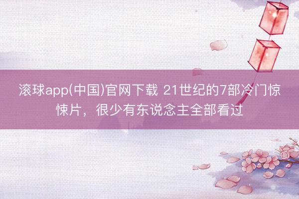 滚球app(中国)官网下载 21世纪的7部冷门惊悚片，很少有东说念主全部看过