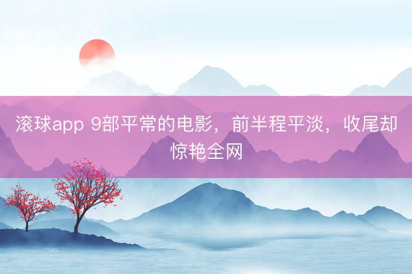 滚球app 9部平常的电影，前半程平淡，收尾却惊艳全网