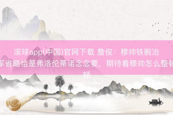 滚球app(中国)官网下载 詹俊：穆帅铁腕治军省略恰是弗洛伦蒂诺念念要，期待看穆帅怎么整顿