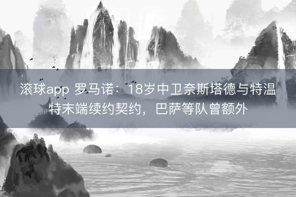 滚球app 罗马诺：18岁中卫奈斯塔德与特温特末端续约契约，巴萨等队曾额外