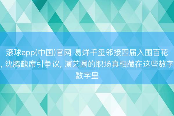 滚球app(中国)官网 易烊千玺邻接四届入围百花奖， 沈腾缺席引争议， 演艺圈的职场真相藏在这些数字里