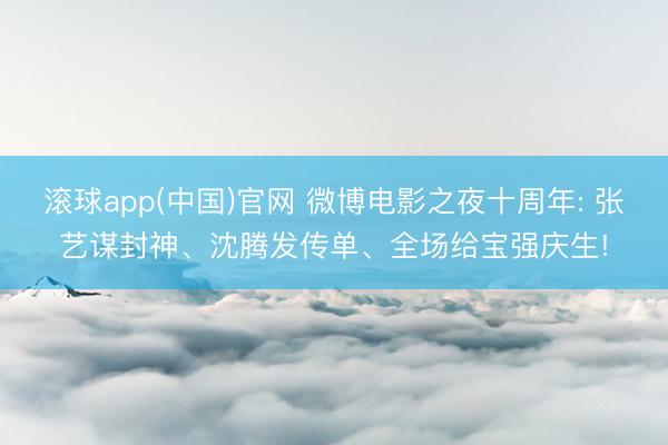 滚球app(中国)官网 微博电影之夜十周年: 张艺谋封神、沈腾发传单、全场给宝强庆生!