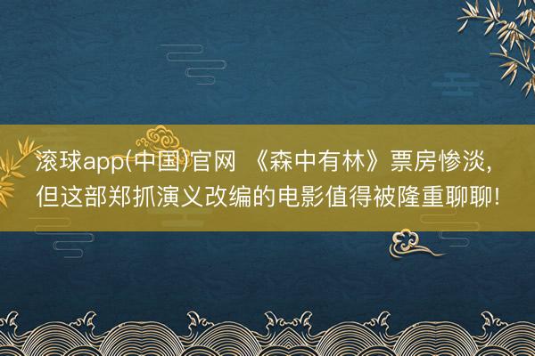 滚球app(中国)官网 《森中有林》票房惨淡， 但这部郑抓演义改编的电影值得被隆重聊聊!
