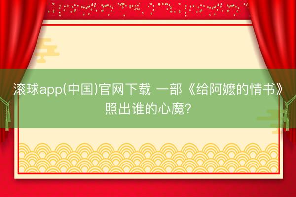 滚球app(中国)官网下载 一部《给阿嬷的情书》照出谁的心魔?