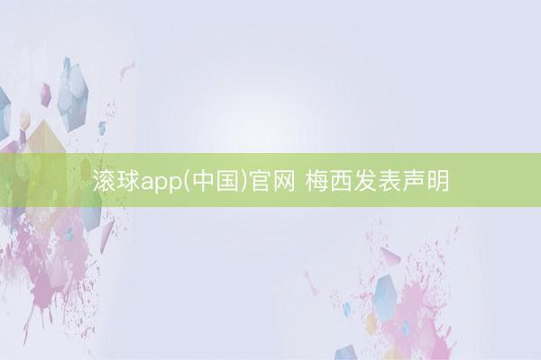 滚球app(中国)官网 梅西发表声明