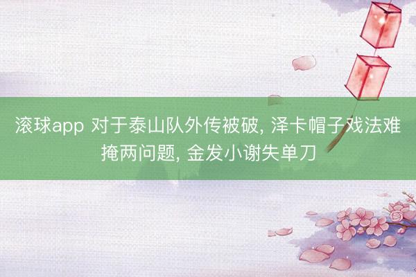 滚球app 对于泰山队外传被破, 泽卡帽子戏法难掩两问题, 金发小谢失单刀