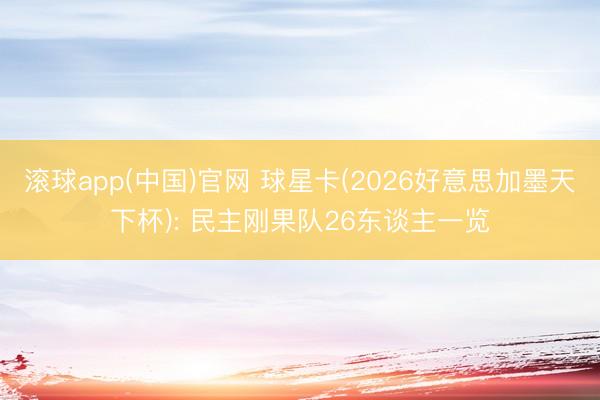 滚球app(中国)官网 球星卡(2026好意思加墨天下杯): 民主刚果队26东谈主一览
